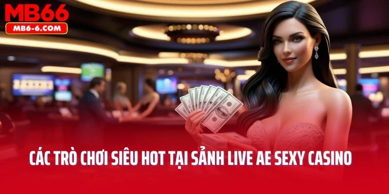 Các trò chơi siêu hot tại sảnh live AE sexy casino MB66