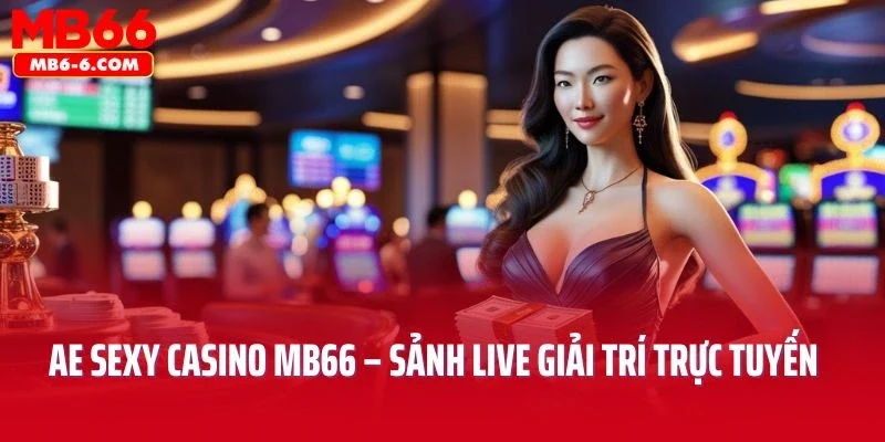 AE Sexy Casino MB66 – Sảnh Live Đỉnh Cao Giải Trí Trực Tuyến