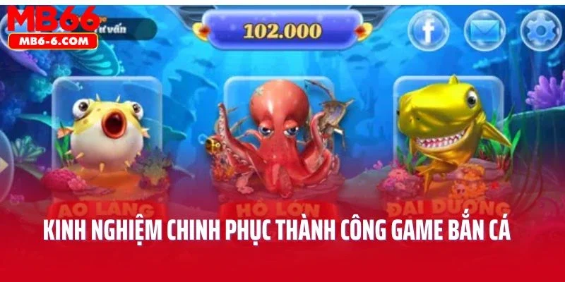 Một số kinh nghiệm đắt giá chinh phục thành công game bắn cá