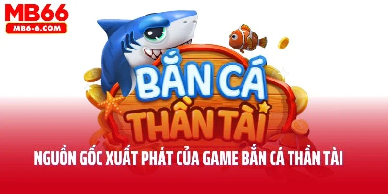 Nguồn gốc xuất phát của game bắn cá thần tài