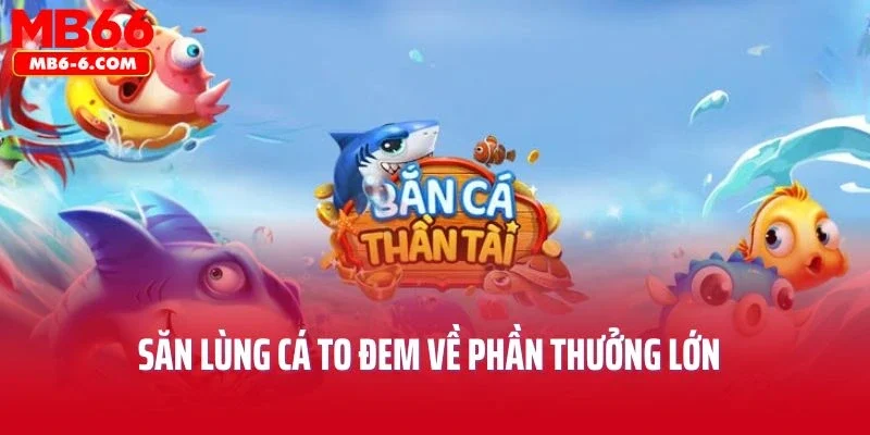 Bắn Cá Thần Tài – Săn Lùng Cá To Đem Về Phần Thưởng Lớn