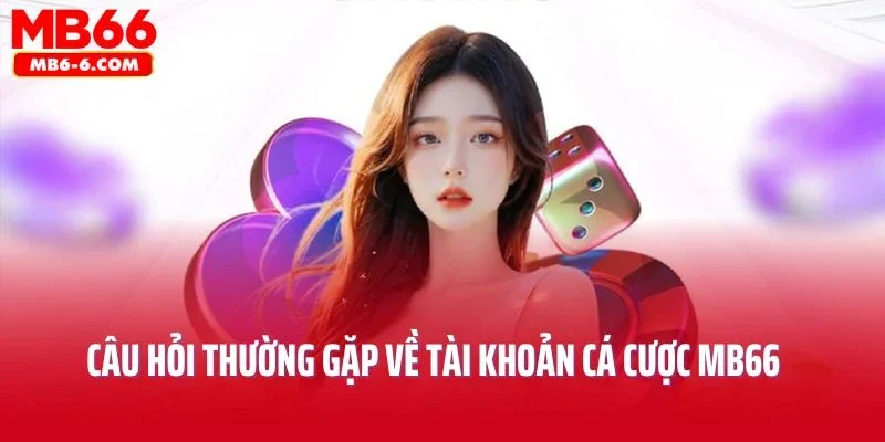 Câu hỏi thường gặp về tài khoản cá cược MB66