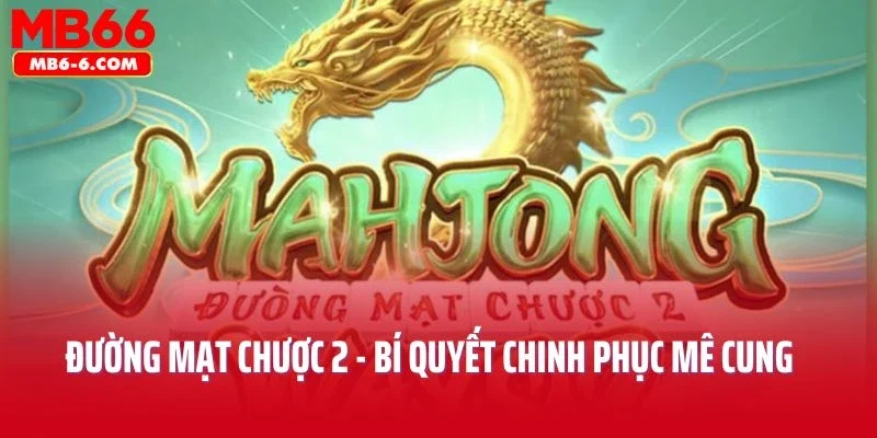 Đường Mạt Chược 2 - Bí Quyết Chinh Phục Mê Cung Huyền Bí