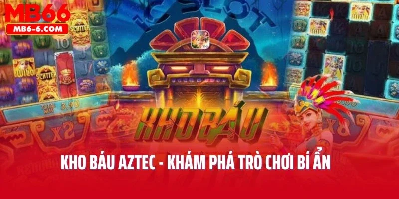 Kho Báu Aztec - Khám Phá Trò Chơi Bí Ẩn Tìm Vận May Đổi Đời