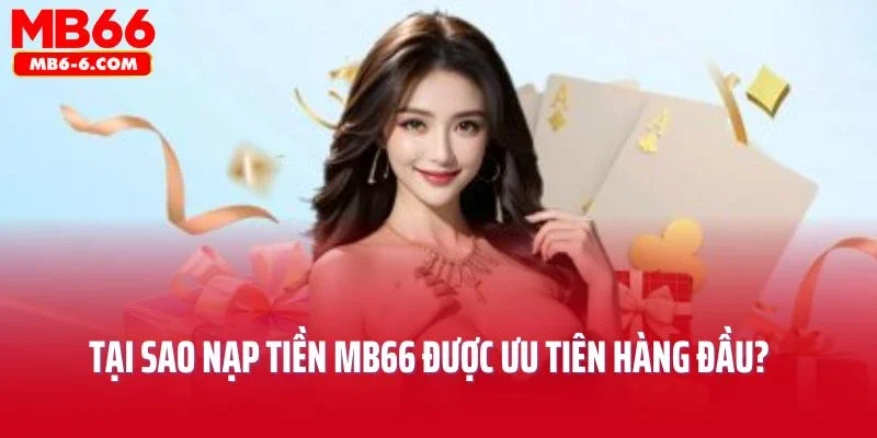 Tại sao nạp tiền MB66 được ưu tiên hàng đầu?