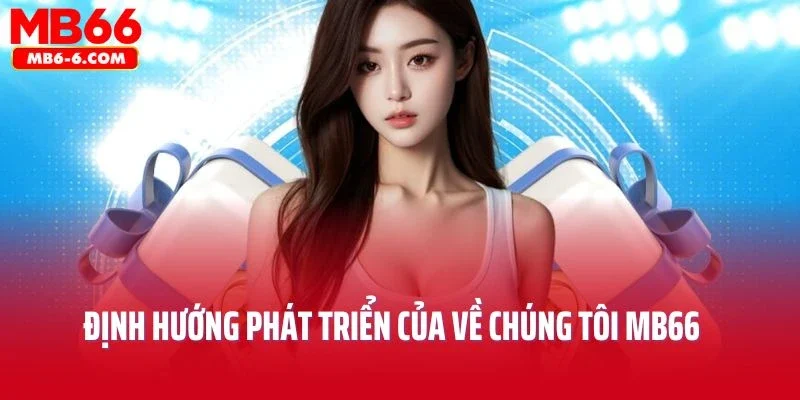 Định hướng phát triển của về chúng tôi MB66